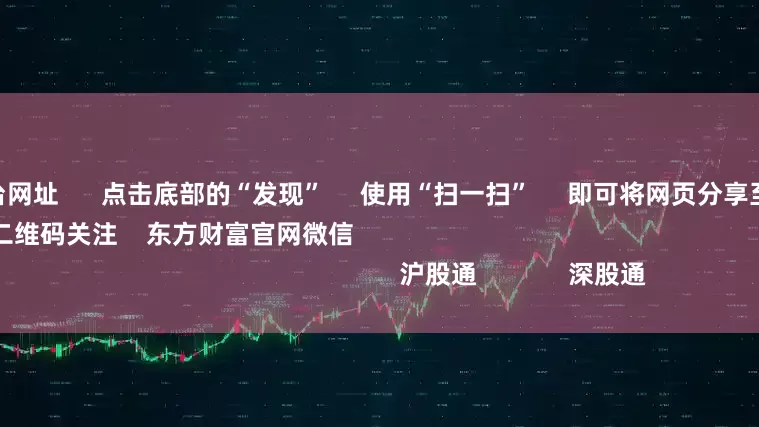 在线配资平台网址      点击底部的“发现”     使用“扫一扫”     即可将网页分享至朋友圈                            扫描二维码关注    东方财富官网微信                                                                        沪股通             深股通