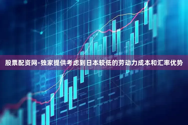 股票配资网-独家提供考虑到日本较低的劳动力成本和汇率优势