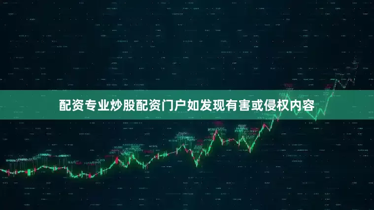 配资专业炒股配资门户如发现有害或侵权内容