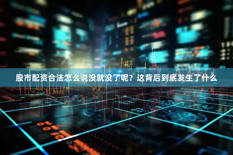 股市配资合法怎么说没就没了呢？这背后到底发生了什么